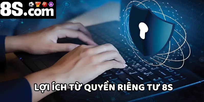 Quyền riêng tư 8S mang lại nhiều lợi ích cho người chơi