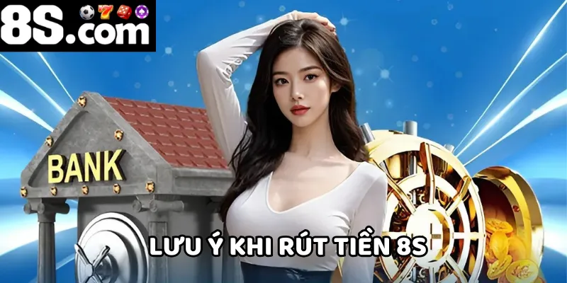 Để rút tiền 8S diễn ra suôn sẻ, bạn cần lưu ý một số điểm