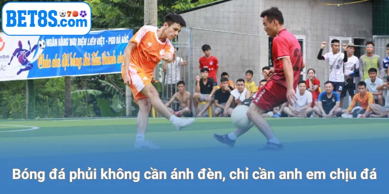 Bóng đá phủi không cần ánh đèn, chỉ cần anh em chịu đá