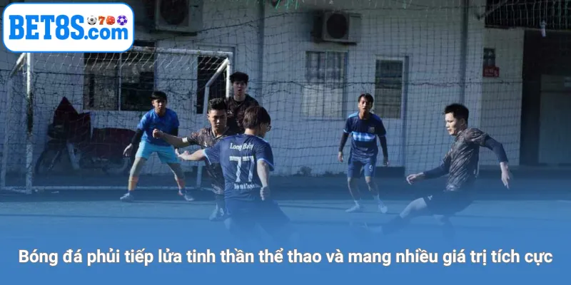 Bóng đá phủi tiếp lửa tinh thần thể thao và mang nhiều giá trị tích cực