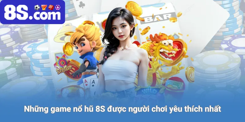 Những game nổ hũ 8S được người chơi yêu thích nhất