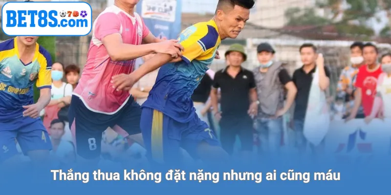 Thắng thua không đặt nặng nhưng ai cũng máu.