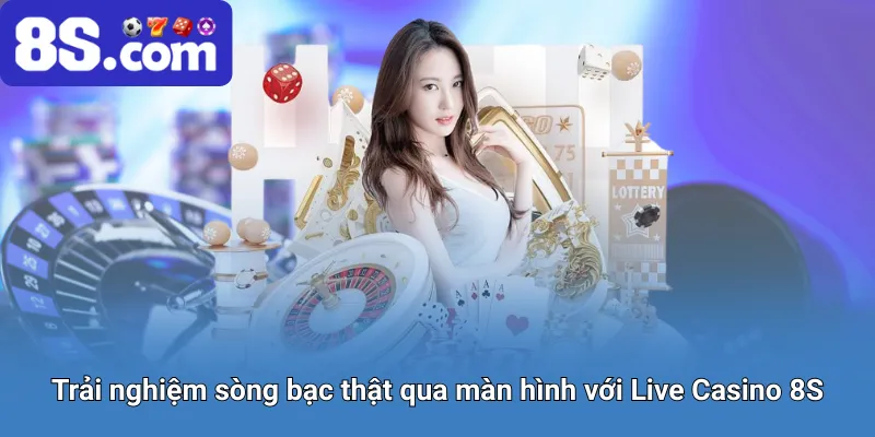 Trải nghiệm sòng bạc thật qua màn hình với Live Casino 8S
