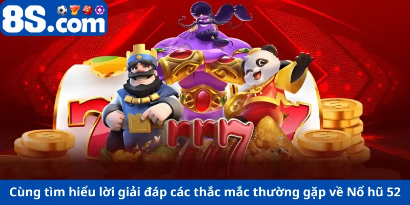 Cùng tìm hiểu lời giải đáp các thắc mắc thường gặp về Nổ hũ 52